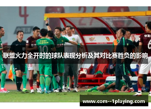 联盟火力全开时的球队表现分析及其对比赛胜负的影响 联盟火力全开时的球队表现分析及其对比赛胜负的影响