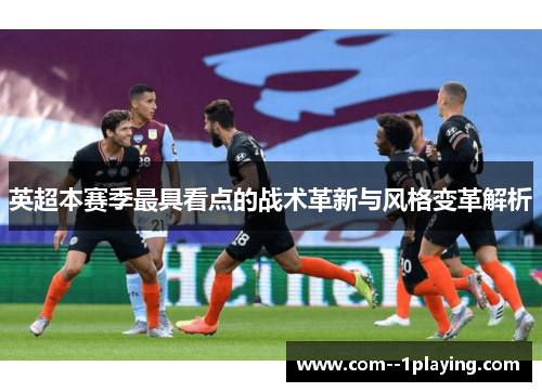 英超本赛季最具看点的战术革新与风格变革解析 英超本赛季最具看点的战术革新与风格变革解析