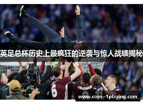 英足总杯历史上最疯狂的逆袭与惊人战绩揭秘 英足总杯历史上最疯狂的逆袭与惊人战绩揭秘