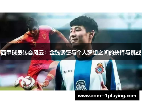 西甲球员转会风云:金钱诱惑与个人梦想之间的抉择与挑战 西甲球员转会风云:金钱诱惑与个人梦想之间的抉择与挑战