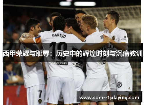 西甲荣耀与耻辱:历史中的辉煌时刻与沉痛教训 西甲荣耀与耻辱:历史中的辉煌时刻与沉痛教训