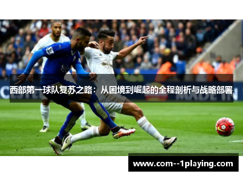 西部第一球队复苏之路：从困境到崛起的全程剖析与战略部署