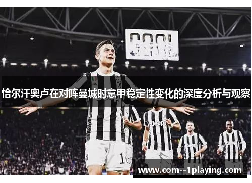 恰尔汗奥卢在对阵曼城时意甲稳定性变化的深度分析与观察 恰尔汗奥卢在对阵曼城时意甲稳定性变化的深度分析与观察