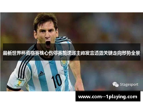 最新世界杯资格赛核心伤停赛前速递主帅发言透露关键走向形势全景 最新世界杯资格赛核心伤停赛前速递主帅发言透露关键走向形势全景