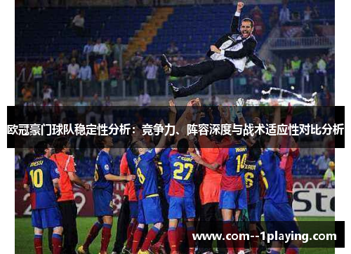 欧冠豪门球队稳定性分析:竞争力、阵容深度与战术适应性对比分析 欧冠豪门球队稳定性分析:竞争力、阵容深度与战术适应性对比分析