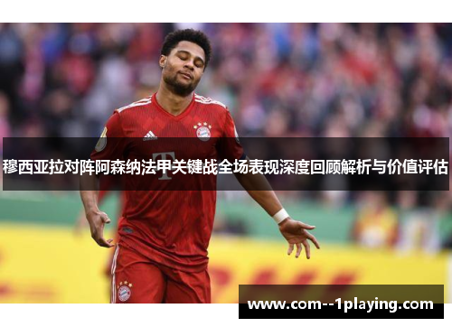 穆西亚拉对阵阿森纳法甲关键战全场表现深度回顾解析与价值评估 穆西亚拉对阵阿森纳法甲关键战全场表现深度回顾解析与价值评估