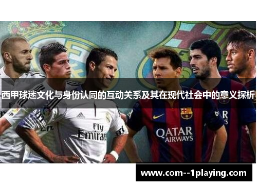 西甲球迷文化与身份认同的互动关系及其在现代社会中的意义探析 西甲球迷文化与身份认同的互动关系及其在现代社会中的意义探析