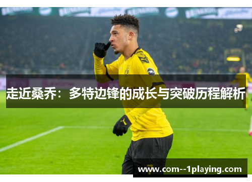 走近桑乔:多特边锋的成长与突破历程解析 走近桑乔:多特边锋的成长与突破历程解析