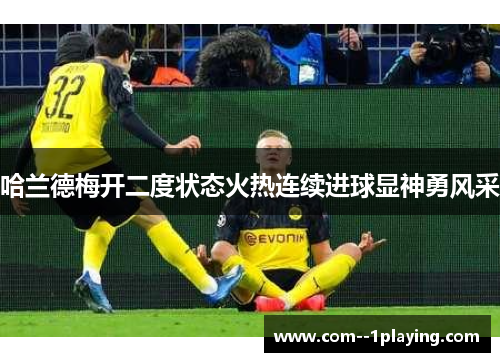 哈兰德梅开二度状态火热连续进球显神勇风采 哈兰德梅开二度状态火热连续进球显神勇风采