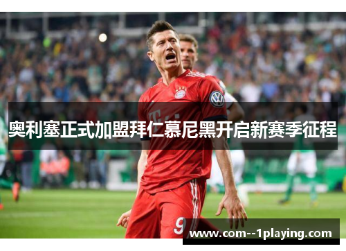 奥利塞正式加盟拜仁慕尼黑开启新赛季征程 奥利塞正式加盟拜仁慕尼黑开启新赛季征程