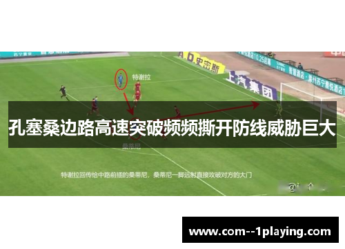 孔塞桑边路高速突破频频撕开防线威胁巨大 孔塞桑边路高速突破频频撕开防线威胁巨大