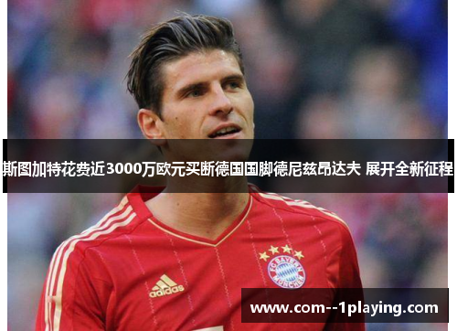 斯图加特花费近3000万欧元买断德国国脚德尼兹昂达夫 展开全新征程 斯图加特花费近3000万欧元买断德国国脚德尼兹昂达夫 展开全新征程