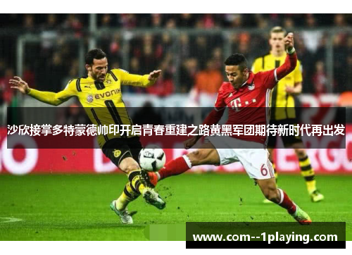 沙欣接掌多特蒙德帅印开启青春重建之路黄黑军团期待新时代再出发 沙欣接掌多特蒙德帅印开启青春重建之路黄黑军团期待新时代再出发