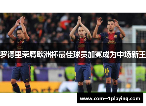 罗德里荣膺欧洲杯最佳球员加冕成为中场新王 罗德里荣膺欧洲杯最佳球员加冕成为中场新王