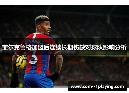 菲尔克鲁格加盟后连续长期伤缺对球队影响分析 菲尔克鲁格加盟后连续长期伤缺对球队影响分析