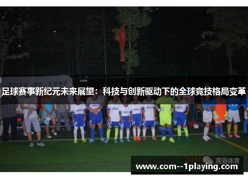 足球赛事新纪元未来展望:科技与创新驱动下的全球竞技格局变革 足球赛事新纪元未来展望:科技与创新驱动下的全球竞技格局变革