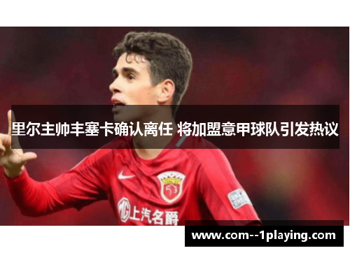 里尔主帅丰塞卡确认离任 将加盟意甲球队引发热议