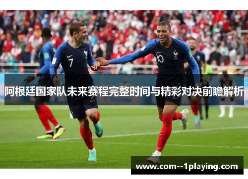 阿根廷国家队未来赛程完整时间与精彩对决前瞻解析