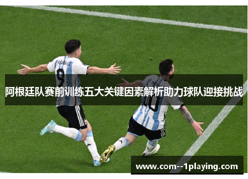 阿根廷队赛前训练五大关键因素解析助力球队迎接挑战