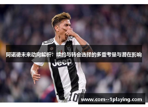 阿诺德未来动向解析：续约与转会选择的多重考量与潜在影响