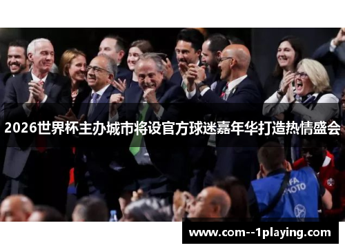 2026世界杯主办城市将设官方球迷嘉年华打造热情盛会