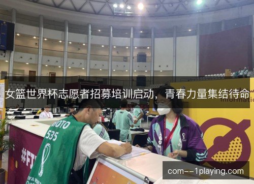 女篮世界杯志愿者招募培训启动，青春力量集结待命